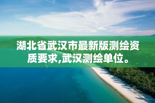 湖北省武汉市最新版测绘资质要求,武汉测绘单位。