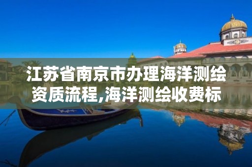 江苏省南京市办理海洋测绘资质流程,海洋测绘收费标准