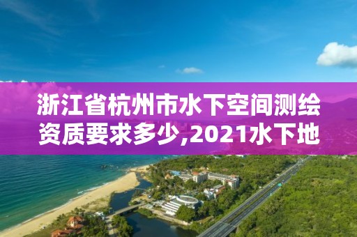 浙江省杭州市水下空间测绘资质要求多少,2021水下地形测量招标。