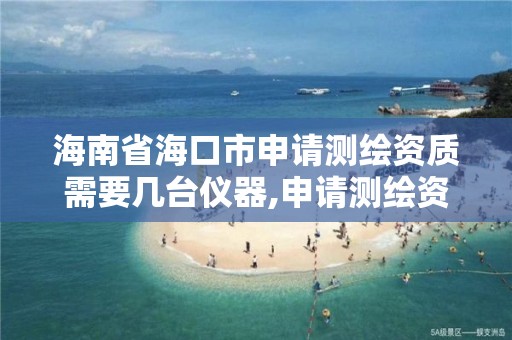 海南省海口市申请测绘资质需要几台仪器,申请测绘资质的单位应符合的条件