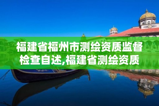 福建省福州市测绘资质监督检查自述,福建省测绘资质查询