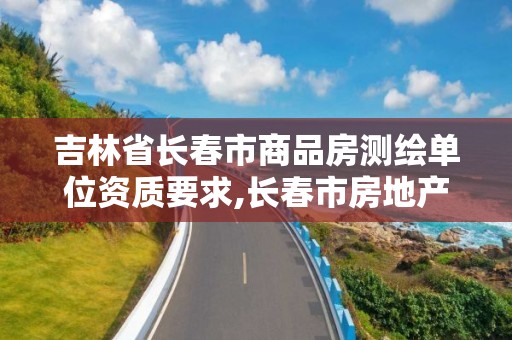 吉林省长春市商品房测绘单位资质要求,长春市房地产测绘有限公司。