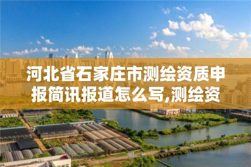 河北省石家庄市测绘资质申报简讯报道怎么写,测绘资质申报流程。