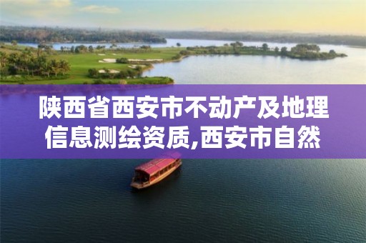 陕西省西安市不动产及地理信息测绘资质,西安市自然资源和规划局不动产登记