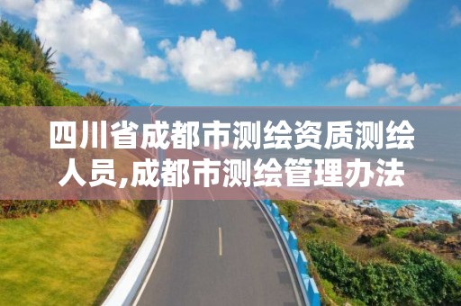 四川省成都市测绘资质测绘人员,成都市测绘管理办法