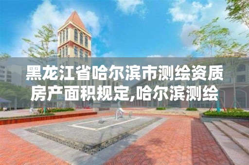 黑龙江省哈尔滨市测绘资质房产面积规定,哈尔滨测绘局是干什么的