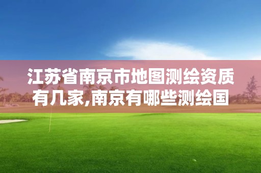 江苏省南京市地图测绘资质有几家,南京有哪些测绘国企单位