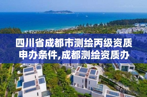 四川省成都市测绘丙级资质申办条件,成都测绘资质办理