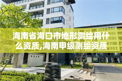 海南省海口市地形测绘用什么资质,海南甲级测绘资质单位