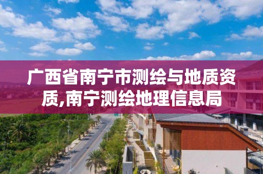 广西省南宁市测绘与地质资质,南宁测绘地理信息局