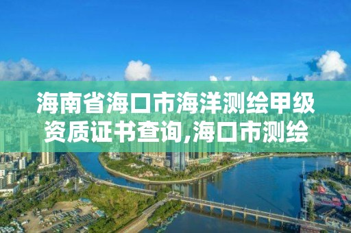 海南省海口市海洋测绘甲级资质证书查询,海口市测绘公司。