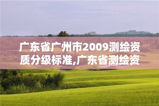 广东省广州市2009测绘资质分级标准,广东省测绘资质办理流程