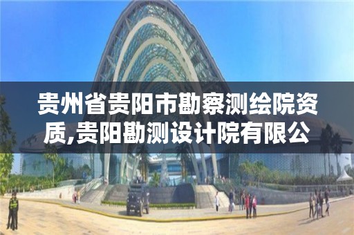 贵州省贵阳市勘察测绘院资质,贵阳勘测设计院有限公司