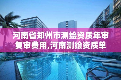 河南省郑州市测绘资质年审复审费用,河南测绘资质单位查询