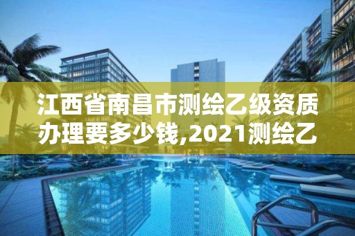 江西省南昌市测绘乙级资质办理要多少钱,2021测绘乙级资质要求。