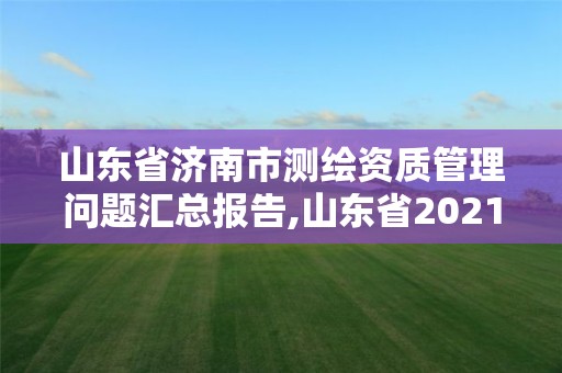 山东省济南市测绘资质管理问题汇总报告,山东省2021测绘资质延期公告