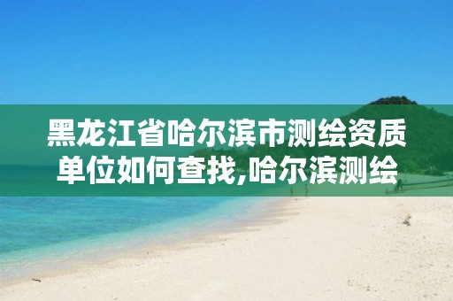 黑龙江省哈尔滨市测绘资质单位如何查找,哈尔滨测绘内业招聘信息