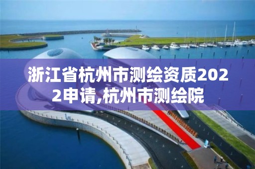 浙江省杭州市测绘资质2022申请,杭州市测绘院