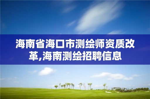 海南省海口市测绘师资质改革,海南测绘招聘信息