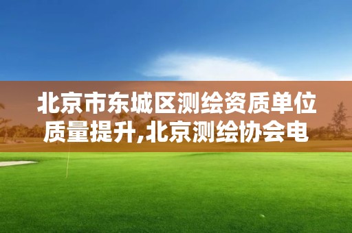 北京市东城区测绘资质单位质量提升,北京测绘协会电话