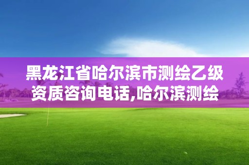 黑龙江省哈尔滨市测绘乙级资质咨询电话,哈尔滨测绘院招聘