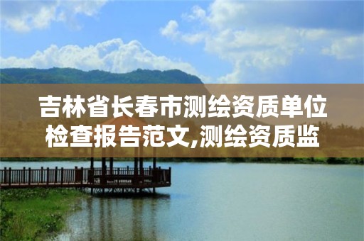 吉林省长春市测绘资质单位检查报告范文,测绘资质监督检查办法。