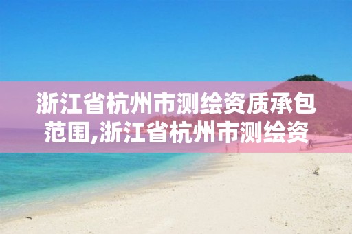 浙江省杭州市测绘资质承包范围,浙江省杭州市测绘资质承包范围是什么