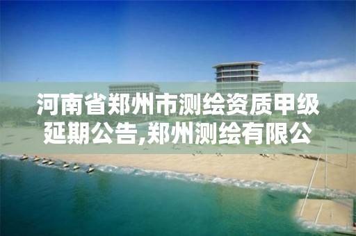 河南省郑州市测绘资质甲级延期公告,郑州测绘有限公司