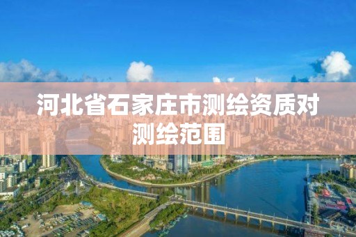 河北省石家庄市测绘资质对测绘范围