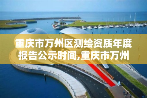 重庆市万州区测绘资质年度报告公示时间,重庆市万州区测绘资质年度报告公示时间。