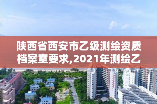 陕西省西安市乙级测绘资质档案室要求,2021年测绘乙级资质。