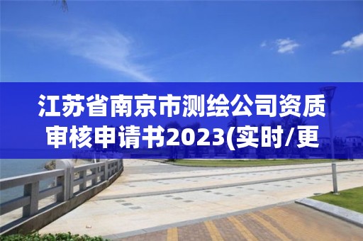 江苏省南京市测绘公司资质审核申请书2023(实时/更新中)