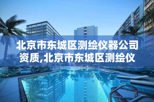 北京市东城区测绘仪器公司资质,北京市东城区测绘仪器公司资质查询