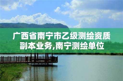 广西省南宁市乙级测绘资质副本业务,南宁测绘单位