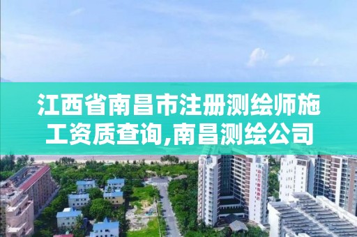 江西省南昌市注册测绘师施工资质查询,南昌测绘公司招聘。