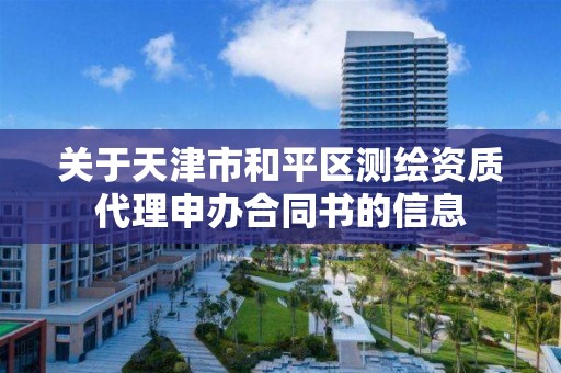 关于天津市和平区测绘资质代理申办合同书的信息