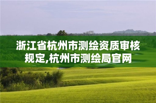 浙江省杭州市测绘资质审核规定,杭州市测绘局官网