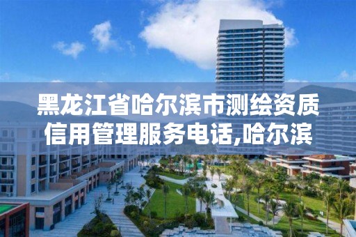 黑龙江省哈尔滨市测绘资质信用管理服务电话,哈尔滨测绘局是干什么的