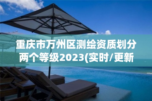 重庆市万州区测绘资质划分两个等级2023(实时/更新中) 重庆市万州区测绘资质划分两个等级2023(实时/更新中)