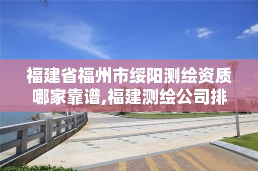 福建省福州市绥阳测绘资质哪家靠谱,福建测绘公司排名。