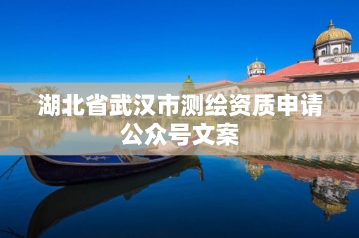 湖北省武汉市测绘资质申请公众号文案