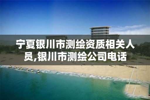 宁夏银川市测绘资质相关人员,银川市测绘公司电话