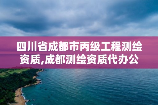 四川省成都市丙级工程测绘资质,成都测绘资质代办公司