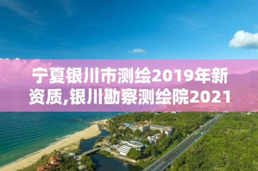 宁夏银川市测绘2019年新资质,银川勘察测绘院2021