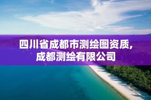 四川省成都市测绘图资质,成都测绘有限公司