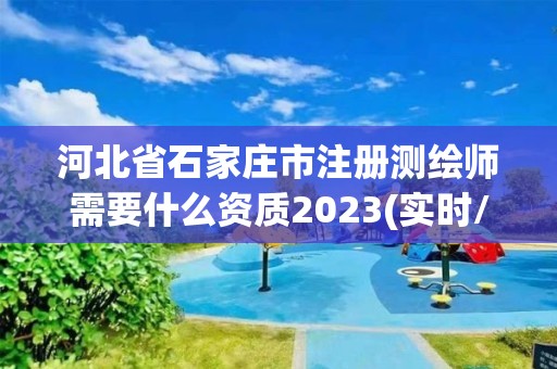 河北省石家庄市注册测绘师需要什么资质2023(实时/更新中)