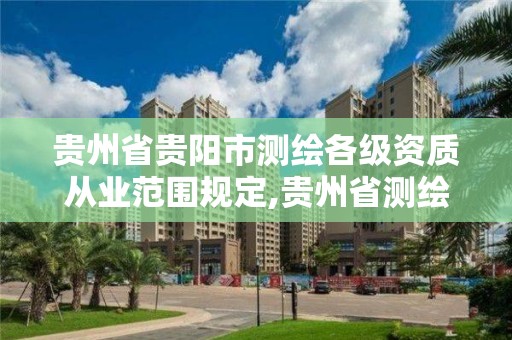 贵州省贵阳市测绘各级资质从业范围规定,贵州省测绘行业协会。