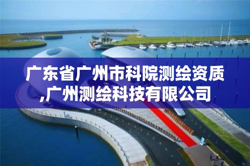 广东省广州市科院测绘资质,广州测绘科技有限公司