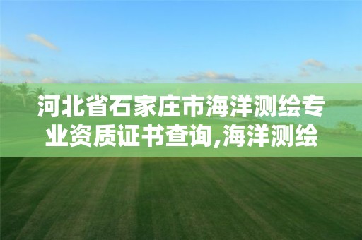 河北省石家庄市海洋测绘专业资质证书查询,海洋测绘甲级资质。