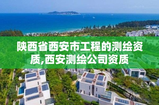 陕西省西安市工程的测绘资质,西安测绘公司资质